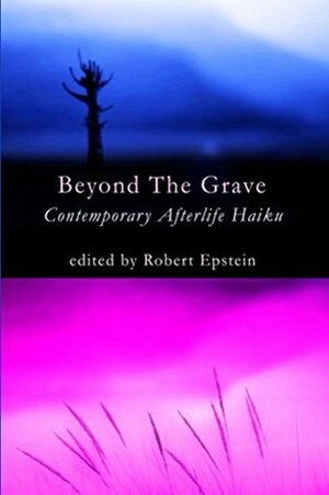 Beyond the Grave: Contemporary Afterlife Haiku by Robert Epstein