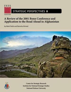 A Review of the 2001 Bonn Conference and Application to the Road Ahead in Afghanistan: Institute for National Strategic Studies, Strategic Perspective by Mark Fields, National Defense University, Ramsha Ahmed