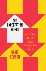 The Expectation Effect: How Your Mindset Can Change Your World by David Robson