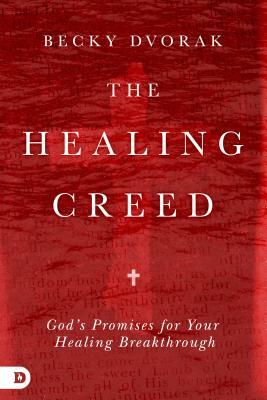 The Healing Creed: God's Promises for Your Healing Breakthrough by Becky Dvorak