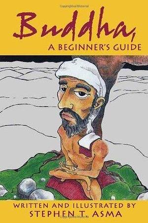 Buddha A Beginners Guide by Stephen T. Asma, Stephen T. Asma