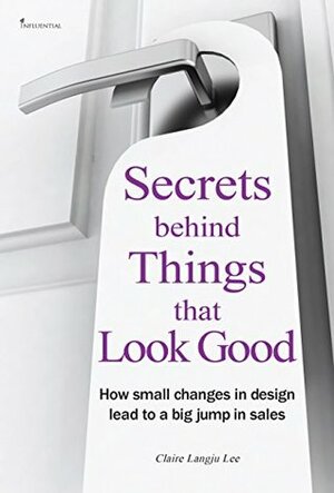 Secrets Behind Things that Look Good: How small changes in design lead to a big jump in sales by Claire Langju Lee, Sung Ryu