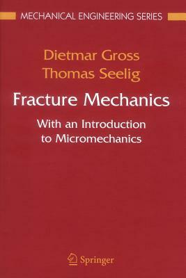 Fracture Mechanics: With an Introduction to Micromechanics by Thomas Seelig, Dietmar Gross