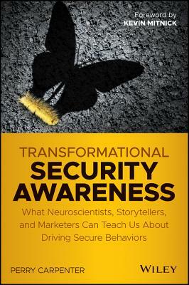 Transformational Security Awareness: What Neuroscientists, Storytellers, and Marketers Can Teach Us about Driving Secure Behaviors by Perry Carpenter