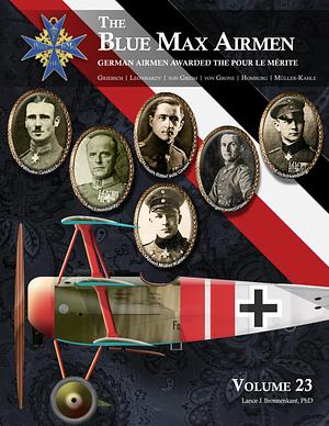 THE BLUE MAX AIRMEN:  German Airmen Awarded the Pour le Mérite: Volume 23 - Griebsch, Leonhardy, Greim, Grone, Homburg, & Müller-Kahle by Lance J. Bronnenkant, PhD