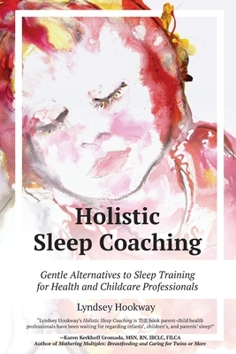 Holistic Sleep Coaching: Gentle Alternatives to Sleep Training for Health and Childcare Professionals by Lyndsey Hookway