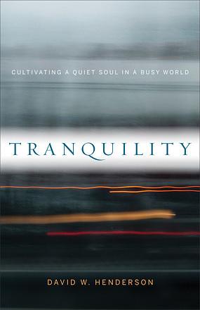 Tranquility: Cultivating a Quiet Soul in Busy World by David W. Henderson