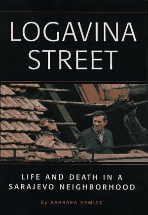 Logavina Street: Life and Death in a Sarajevo Neighborhood by Barbara Demick