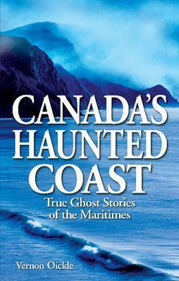 Canada's Haunted Coast: True Ghost Stories of the Maritimes by Vernon Oickle