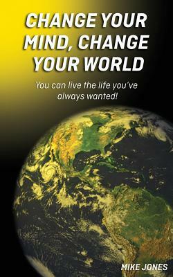 Change Your Mind, Change Your World by Michael W. Jones, Mike Jones