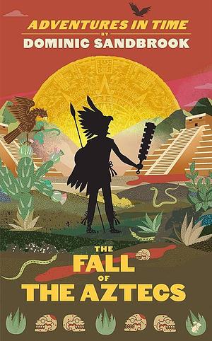 Adventures in Time: the Fall of the Aztecs by Dominic Sandbrook