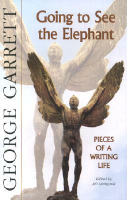 Going to See the Elephant: Pieces of a Writing Life by George Garrett