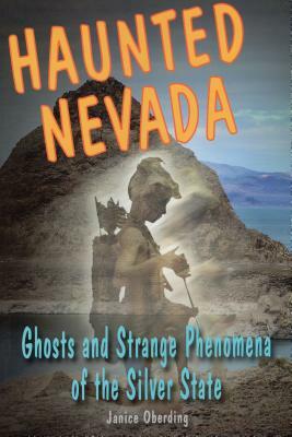 Haunted Nevada: Ghosts and Strange Phenomena of the Silver State by Janice Oberding