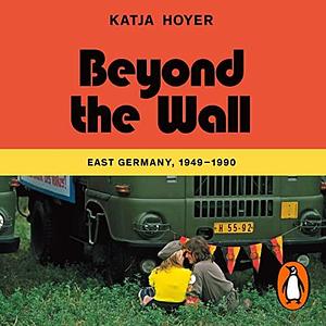 Beyond the Wall: A History of East Germany Library Edition by Katja Hoyer, Sam Peter Jackson