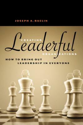 Creating Leaderful Organizations: How to Bring Out Leadership in Everyone by Joseph A. Raelin