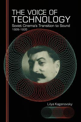 The Voice of Technology: Soviet Cinema's Transition to Sound, 1928-1935 by Lilya Kaganovsky