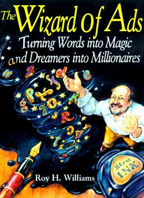 The Wizard of Ads: Turning Words Into Magic and Dreamers Into Millionaires by Roy H. Williams