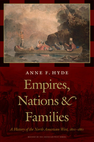 Empires, Nations, and Families: A History of the North American West, 1800-1860 by Anne F. Hyde