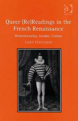 Queer (Re)Readings in the French Renaissance: Homosexuality, Gender, Culture by Gary Ferguson