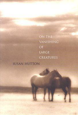 On the Vanishing of Large Creatures by Susan Hutton