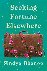 Seeking Fortune Elsewhere: Stories by Sindya Bhanoo