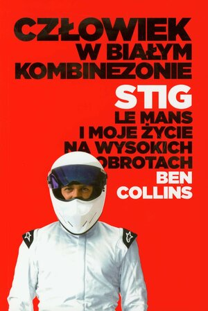 Człowiek w białym kombinezonie: Stig, Le Mans i moje życie na wysokich obrotach by Ben Collins