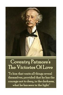 Coventry Patmore - The Victories Of Love: "To him that waits all things reveal themselves, provided that he has the courage not to deny, in the darkne by Coventry Patmore