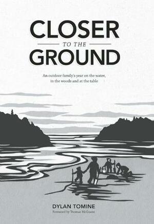 Closer to the Ground: An Outdoor Family's Year on the Water, in the Woods and at the Table by Dylan Tomine