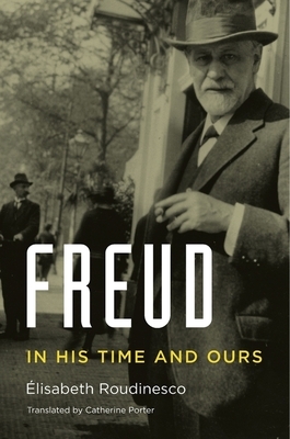 Freud: In His Time and Ours by Elisabeth Roudinesco