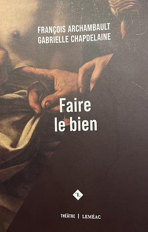 Faire le bien by François Archambault, Gabrielle Chapdelaine