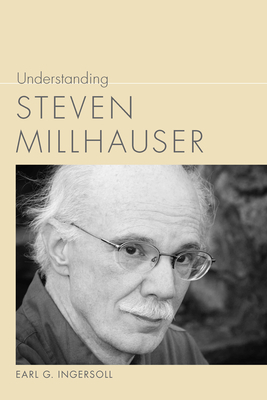 Understanding Steven Millhauser by Earl G. Ingersoll