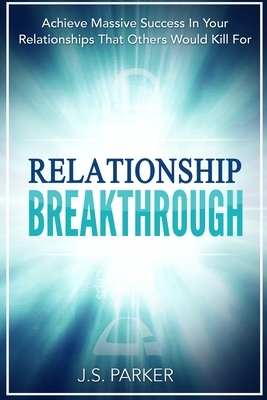Relationship Skills Workbook: Breakthrough - Achieve Massive Success In Your Relationships That Others Would Kill For by J. S. Parker
