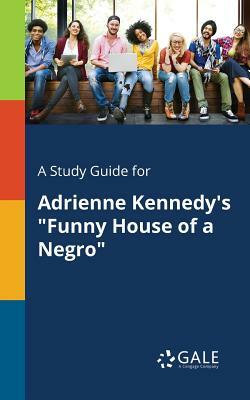 A Study Guide for Adrienne Kennedy's Funny House of a Negro by Cengage Learning Gale