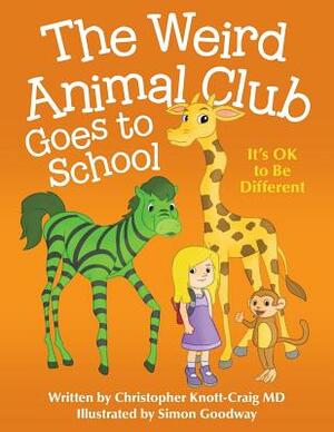 The Weird Animal Club Goes to School: Its Ok to Be Different by Christopher Knott-Craig MD