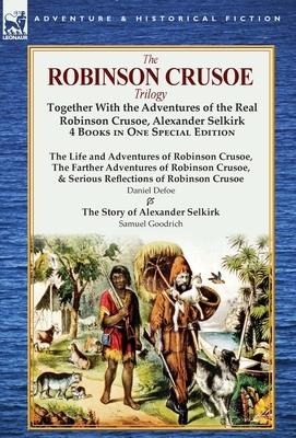The Robinson Crusoe Trilogy: Together with the Adventures of the Real Robinson Crusoe, Alexander Selkirk 4 Books in One Special Edition by Daniel Defoe, Samuel Griswold Goodrich