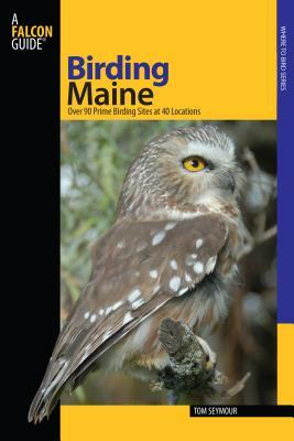 Maine: Over 90 Prime Birding Sites at 40 Locations by Tom Seymour