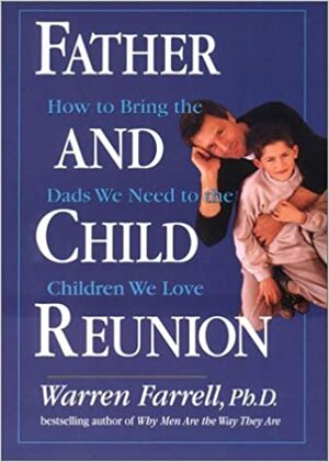 Father and Child Reunion: How to Bring the Dads We Need to the Children We Love by Warren Farrell