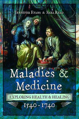 Maladies and Medicine: Exploring Health & Healing, 1540-1740 by Sara Read, Jennifer Evans