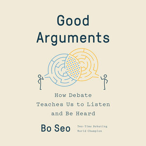 Good Arguments: How Debate Teaches Us to Listen and Be Heard by Bo Seo