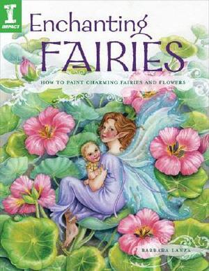 Enchanting Fairies: How to Paint Charming Fairies and Flowers by Barbara Lanza