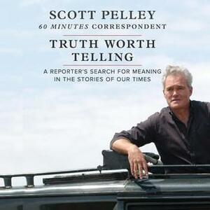 Truth Worth Telling by Scott Pelley