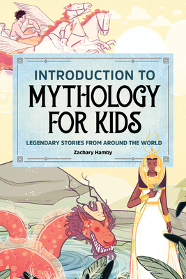 Introduction to Mythology for Kids: Legendary Stories from Around the World by Zachary Hamby