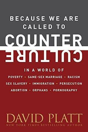 Because We Are Called to Counter Culture: In a World of Poverty, Same-Sex Marriage, Racism, Sex Slavery, Immigration, Persecution, Abortion, Orphans, and ... by David Platt