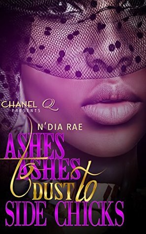 Ashes to Ashes, Dust to Side Chicks by Chanel Q., N'Dia Rae