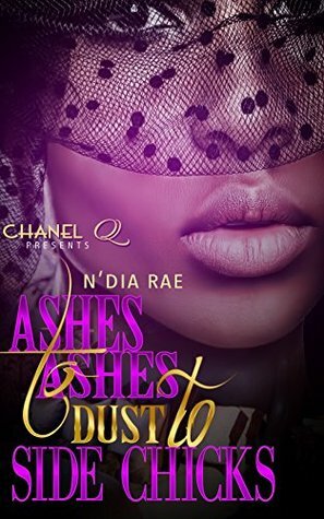 Ashes to Ashes, Dust to Side Chicks by N'Dia Rae, Chanel Q.