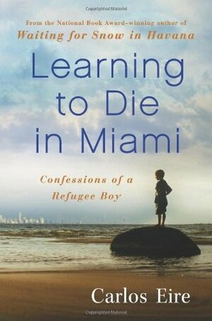 Learning to Die in Miami: Confessions of a Refugee Boy by Carlos Eire