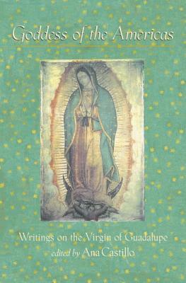 Goddess of the Americas: Writings on the Virgin of Guadalupe by Ana Castillo