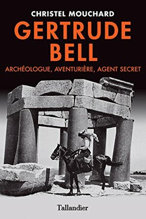 Gertrude Bell- Archéologue, Aventurière, Agent secret (BIOGRAPHIES) by Christel Mouchard