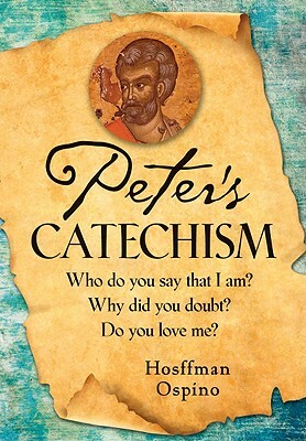 Peter's Catechism: Who Do You Say That I Am? Why Did You Doubt? Do You Love Me? by Hosffman Ospino