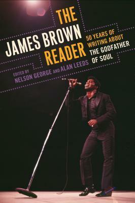 The James Brown Reader: Fifty Years of Writing about the Godfather of Soul by Alan Leeds, Nelson George